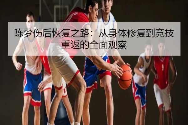 陈梦伤后恢复之路：从身体修复到竞技重返的全面观察