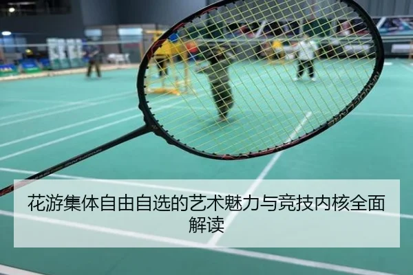 花游集体自由自选的艺术魅力与竞技内核全面解读