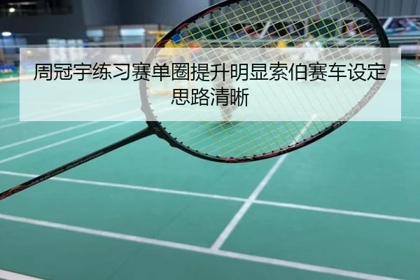 周冠宇练习赛单圈提升明显索伯赛车设定思路清晰