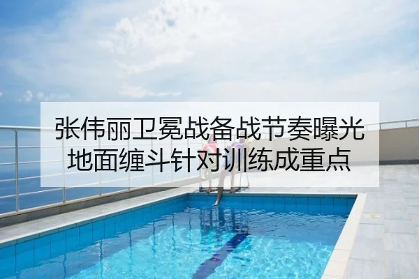 张伟丽卫冕战备战节奏曝光 地面缠斗针对训练成重点
