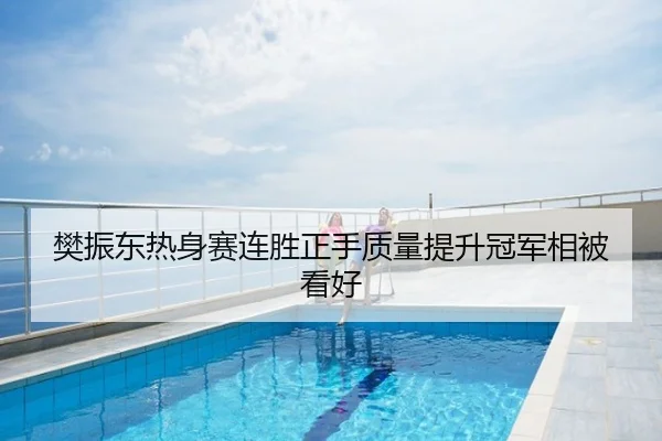 樊振东热身赛连胜正手质量提升冠军相被看好
