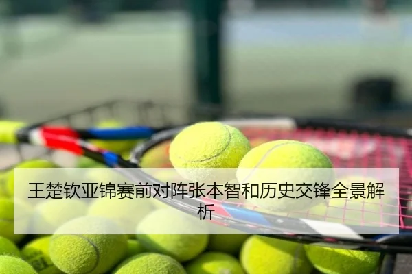 王楚钦亚锦赛前对阵张本智和历史交锋全景解析