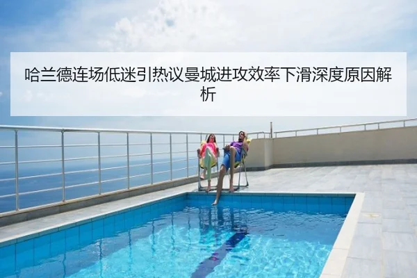 哈兰德连场低迷引热议曼城进攻效率下滑深度原因解析
